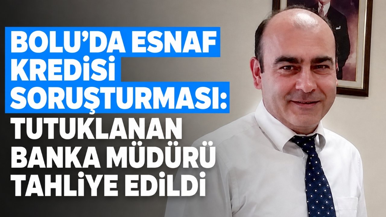 Bolu’da kredi soruşturmasında tutuklanan banka şube müdürü tahliye edildi