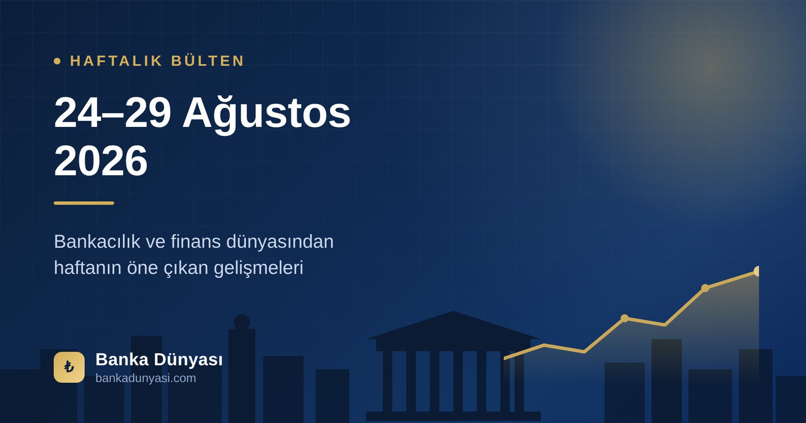 Haftalık Bülten (24-29 Ağustos 2026): Bankacılık ve Finans Dünyasından Öne Çıkanlar