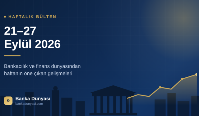 Haftalık Bülten (21-27 Eylül 2026): Bankacılık ve Finans Dünyasından Öne Çıkanlar